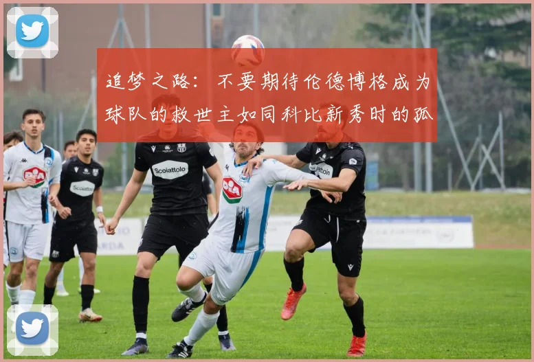 追梦之路：不要期待伦德博格成为球队的救世主如同科比新秀时的孤独奋斗