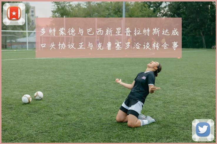 多特蒙德与巴西新星普拉特斯达成口头协议正与克鲁塞罗洽谈转会事宜