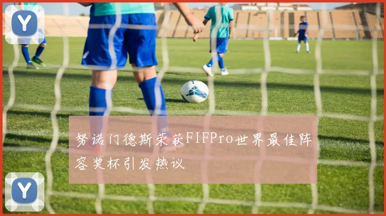 努诺门德斯荣获FIFPro世界最佳阵容奖杯引发热议