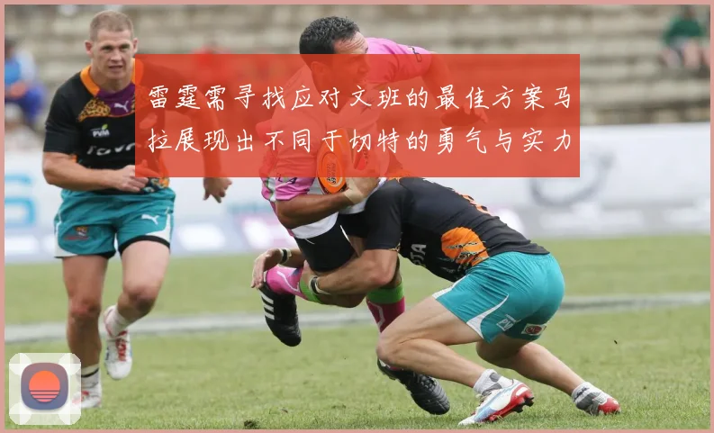 雷霆需寻找应对文班的最佳方案马拉展现出不同于切特的勇气与实力