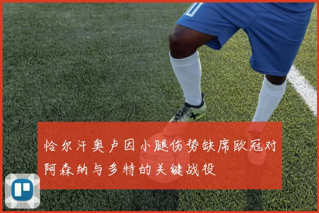 恰尔汗奥卢因小腿伤势缺席欧冠对阿森纳与多特的关键战役