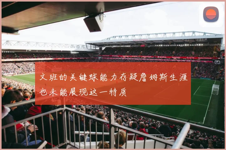 文班的关键球能力存疑詹姆斯生涯也未能展现这一特质