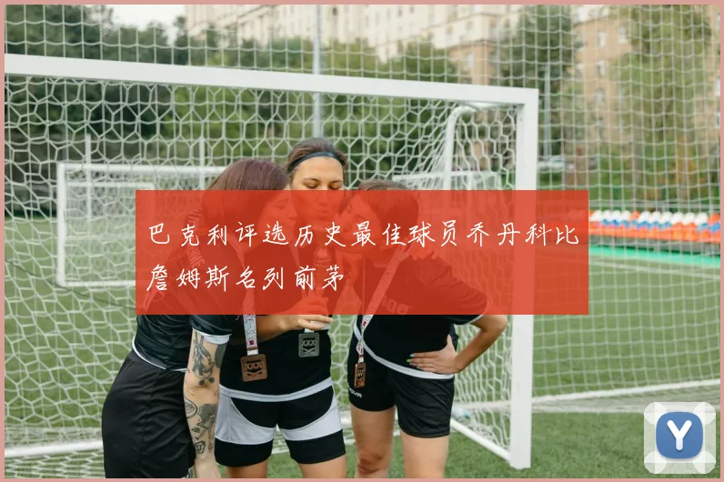 巴克利评选历史最佳球员乔丹科比詹姆斯名列前茅