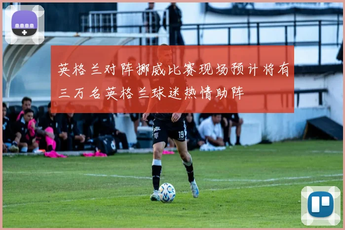 英格兰对阵挪威比赛现场预计将有三万名英格兰球迷热情助阵