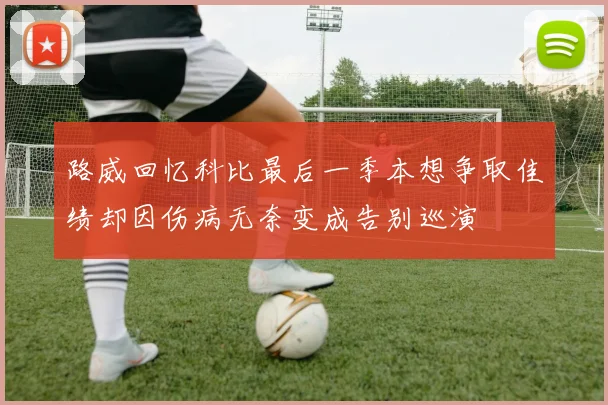 路威回忆科比最后一季本想争取佳绩却因伤病无奈变成告别巡演