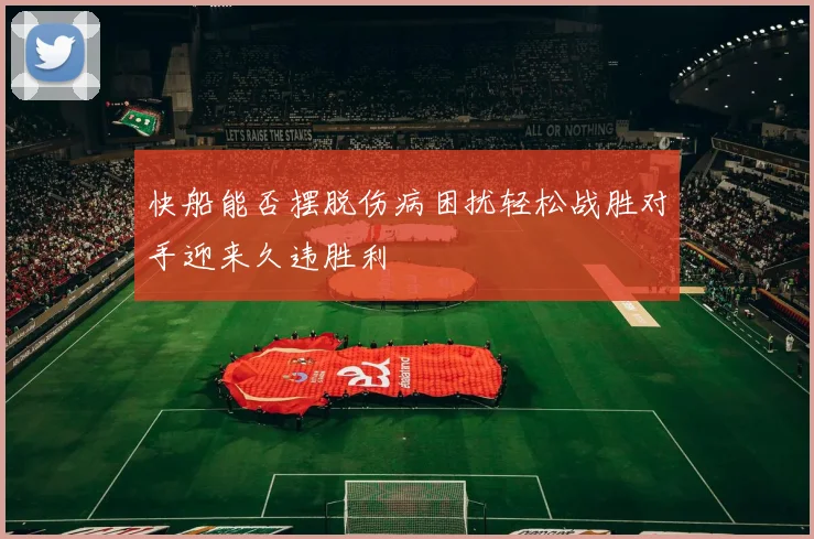 快船能否摆脱伤病困扰轻松战胜对手迎来久违胜利