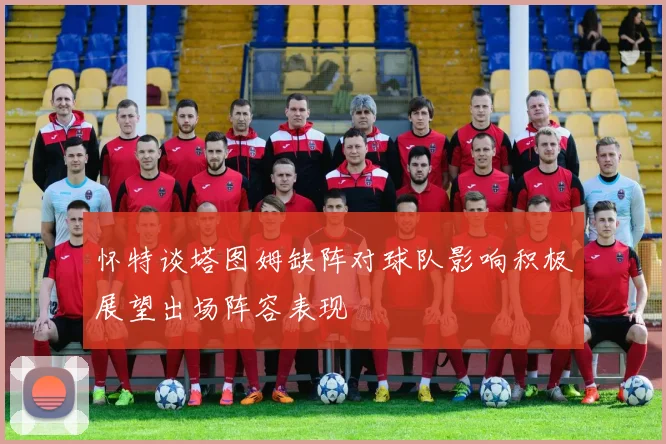 怀特谈塔图姆缺阵对球队影响积极展望出场阵容表现